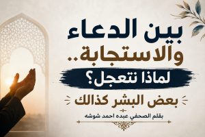 بين الدعاء والاستجابة.. لماذا نتعجل؟